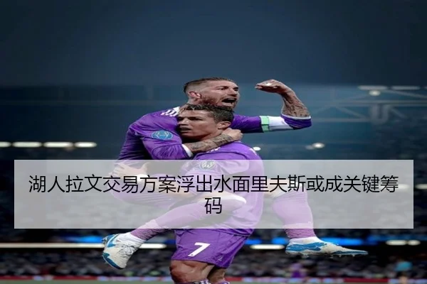 湖人拉文交易方案浮出水面里夫斯或成关键筹码
