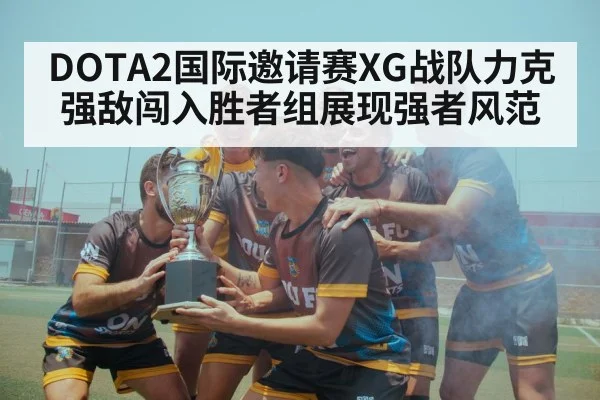 DOTA2国际邀请赛XG战队力克强敌闯入胜者组展现强者风范