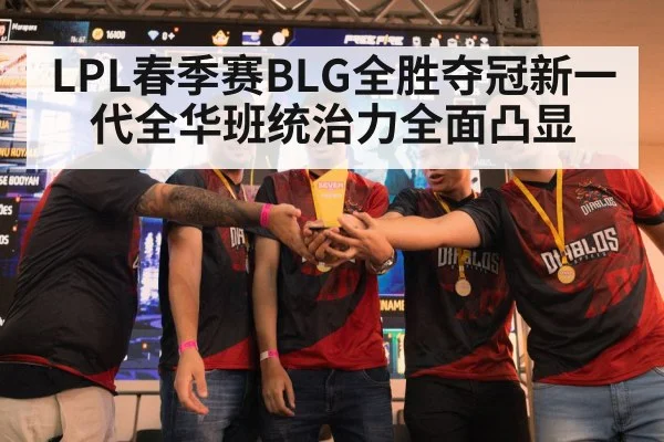 LPL春季赛BLG全胜夺冠新一代全华班统治力全面凸显