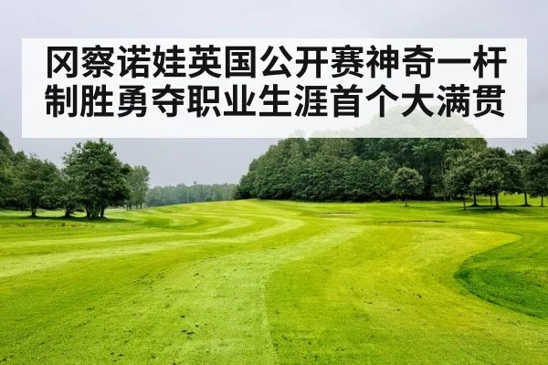 冈察诺娃英国公开赛神奇一杆制胜勇夺职业生涯首个大满贯
