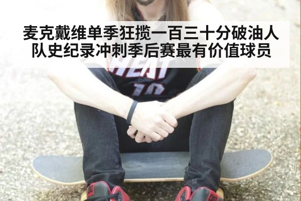 麦克戴维单季狂揽一百三十分破油人队史纪录冲刺季后赛最有价值球员